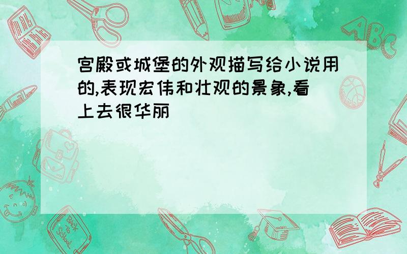 宫殿或城堡的外观描写给小说用的,表现宏伟和壮观的景象,看上去很华丽