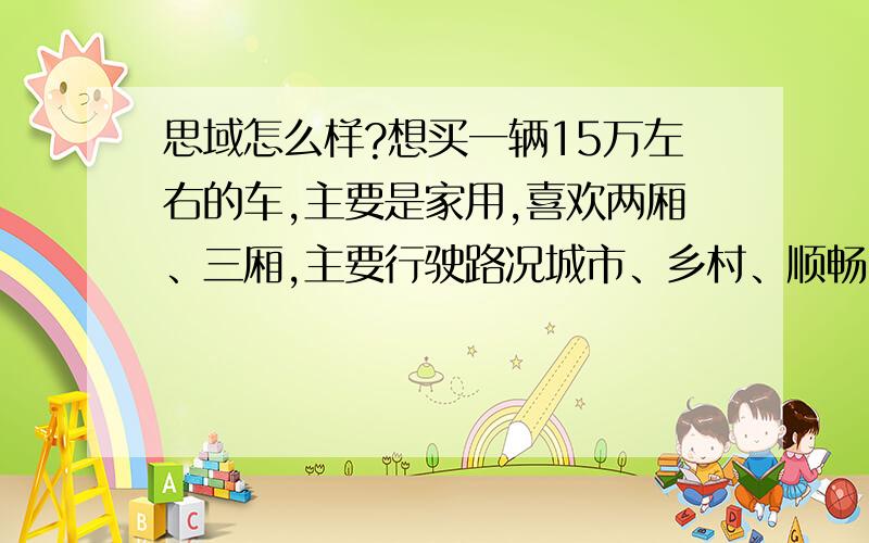 思域怎么样?想买一辆15万左右的车,主要是家用,喜欢两厢、三厢,主要行驶路况城市、乡村、顺畅、拥堵,我今年21-25岁,身高160-169cm,体重60kg以下,要买的车最好是适合男生,希望各位能在油耗、