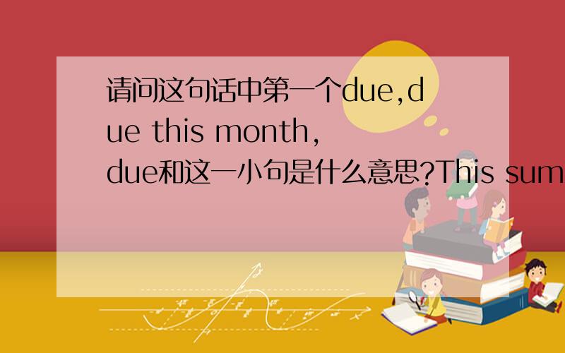 请问这句话中第一个due,due this month,due和这一小句是什么意思?This summer,however,Branca became preoccupied with Jackson's massive $300 million bank debt,due this month,against the estate's crown jewel -- one-half interest in Sony/A