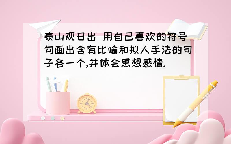 泰山观日出 用自己喜欢的符号勾画出含有比喻和拟人手法的句子各一个,并体会思想感情.