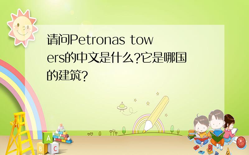 请问Petronas towers的中文是什么?它是哪国的建筑?