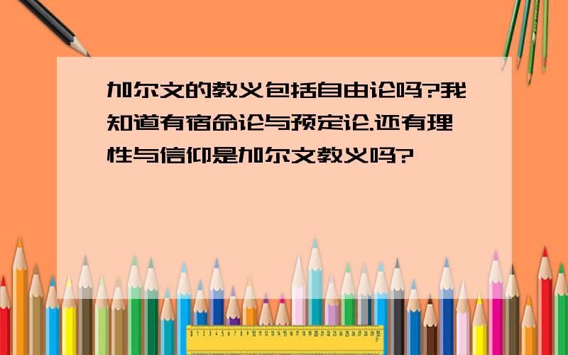 加尔文的教义包括自由论吗?我知道有宿命论与预定论.还有理性与信仰是加尔文教义吗?