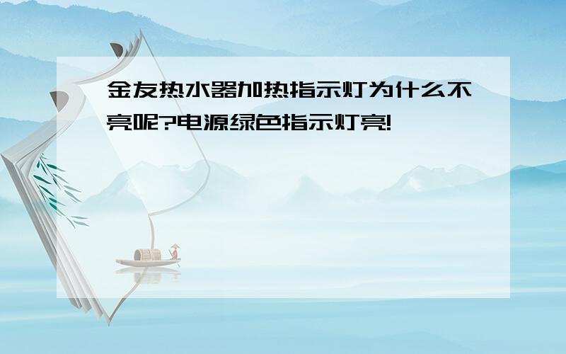 金友热水器加热指示灯为什么不亮呢?电源绿色指示灯亮!