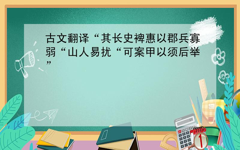 古文翻译“其长史裨惠以郡兵寡弱“山人易扰“可案甲以须后举”