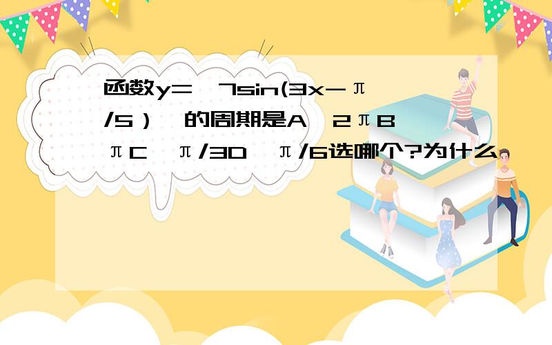 函数y=丨7sin(3x-π/5）丨的周期是A、2πB、πC、π/3D、π/6选哪个?为什么