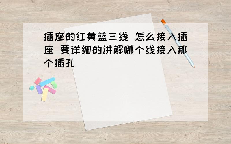 插座的红黄蓝三线 怎么接入插座 要详细的讲解哪个线接入那个插孔