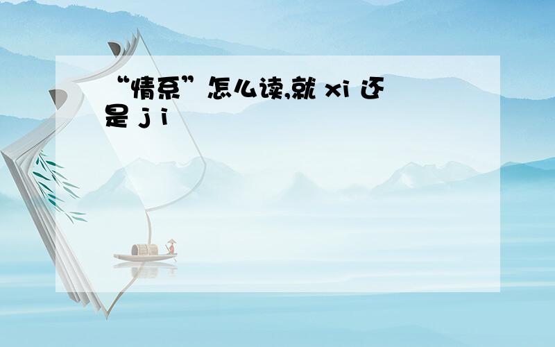 “情系”怎么读,就 xi 还是 j i