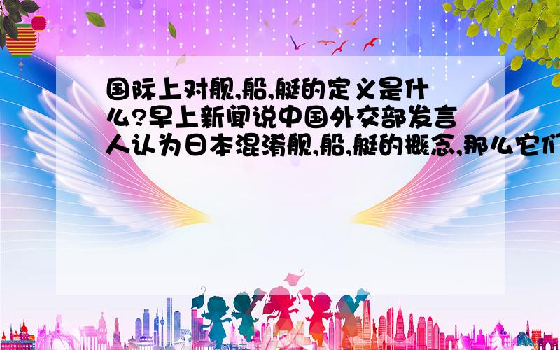 国际上对舰,船,艇的定义是什么?早上新闻说中国外交部发言人认为日本混淆舰,船,艇的概念,那么它们的定义是怎样的