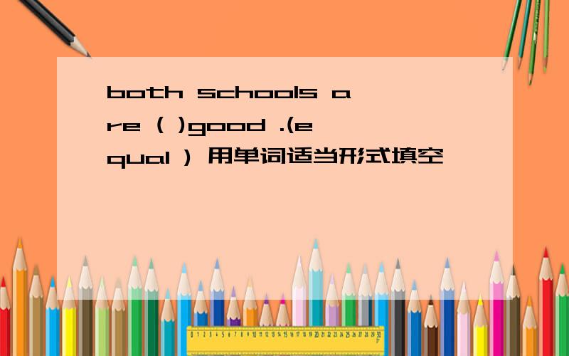 both schools are ( )good .(equal ) 用单词适当形式填空