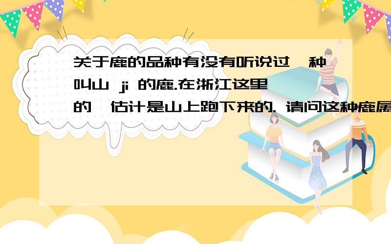 关于鹿的品种有没有听说过一种叫山 ji 的鹿.在浙江这里的  估计是山上跑下来的. 请问这种鹿属于什么品种, 是国家保护动物吗