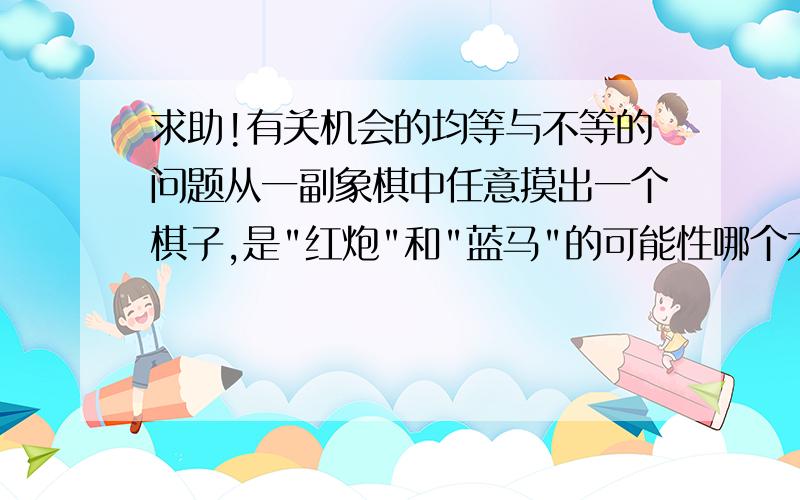 求助!有关机会的均等与不等的问题从一副象棋中任意摸出一个棋子,是