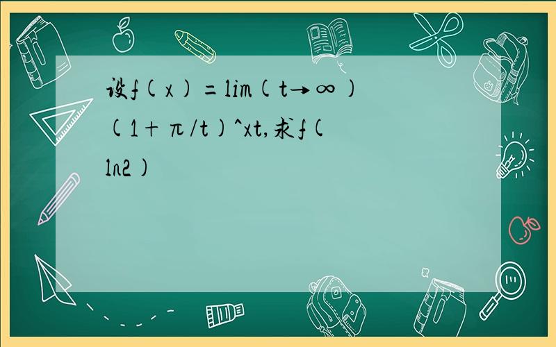 设f(x)=lim(t→∞)(1+π/t)^xt,求f(ln2)