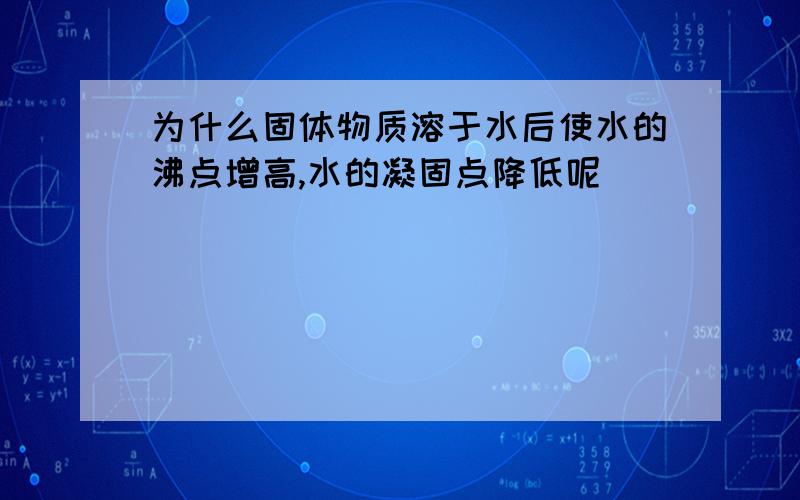 为什么固体物质溶于水后使水的沸点增高,水的凝固点降低呢