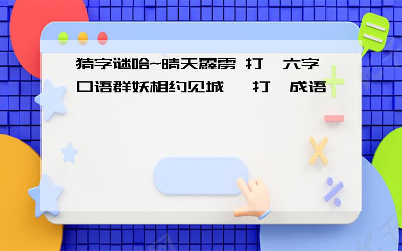 猜字谜哈~晴天霹雳 打一六字口语群妖相约见城隍 打一成语