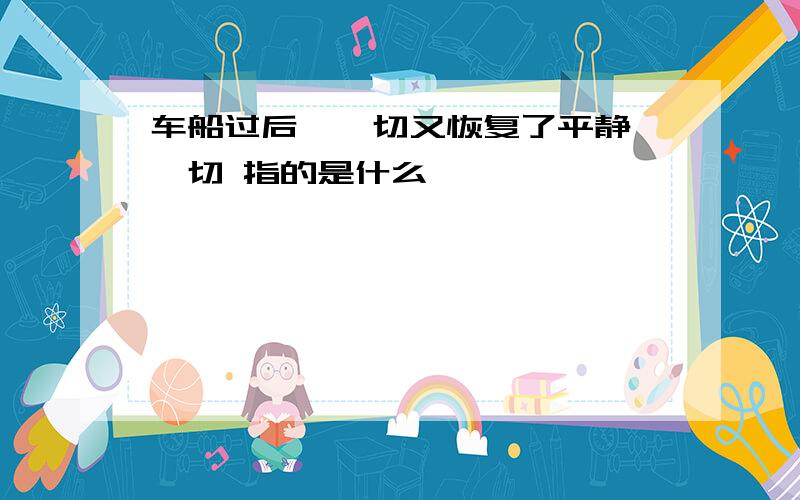 车船过后,一切又恢复了平静,一切 指的是什么