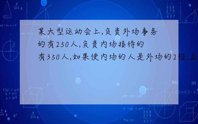 某大型运动会上,负责外场事务的有250人,负责内场接待的有350人,如果使内场的人是外场的2倍,应从外场调多少人到内场接待?