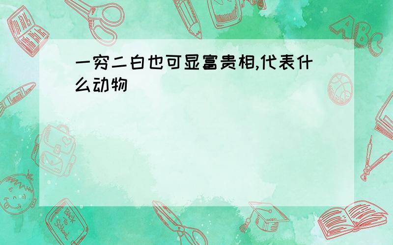 一穷二白也可显富贵相,代表什么动物