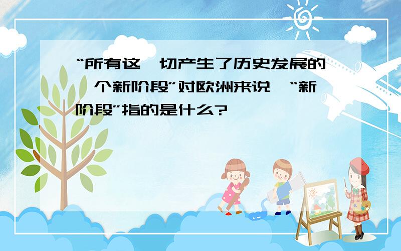 “所有这一切产生了历史发展的一个新阶段”对欧洲来说,“新阶段”指的是什么?