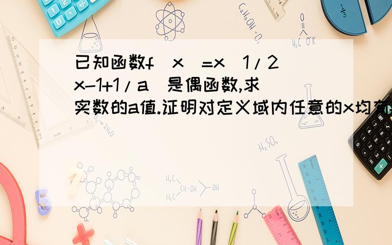 已知函数f(x)=x(1/2x-1+1/a)是偶函数,求实数的a值.证明对定义域内任意的x均有f(x)大于0谢谢了,