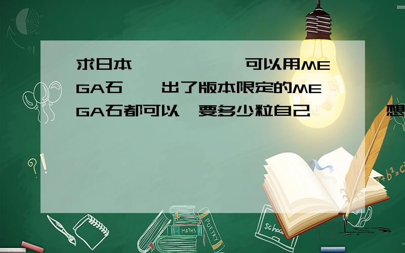 求日本閃電鳥一隻,可以用MEGA石換,出了版本限定的MEGA石都可以,要多少粒自己說,謝謝想要什麽MEGA的石頭請說