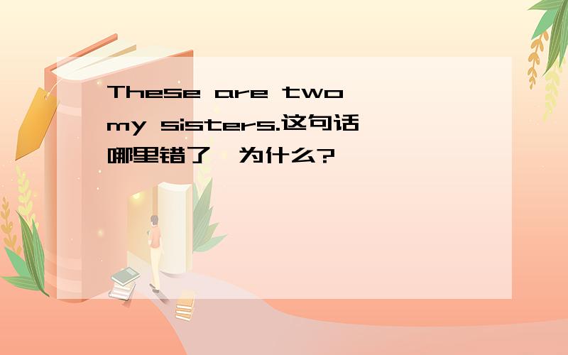 These are two my sisters.这句话哪里错了,为什么?