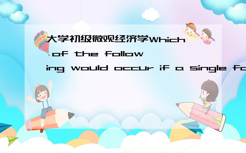 大学初级微观经济学Which of the following would occur if a single farm in perfect competition lowered its price below the long-run equilibrium market price?\x05A)\x05All other farms would lower their prices,too.\x05B)\x05It would not be maxim