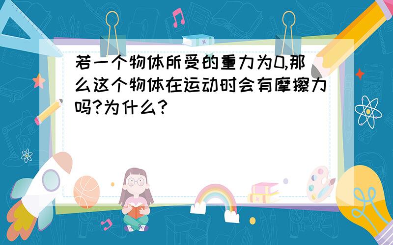 若一个物体所受的重力为0,那么这个物体在运动时会有摩擦力吗?为什么?