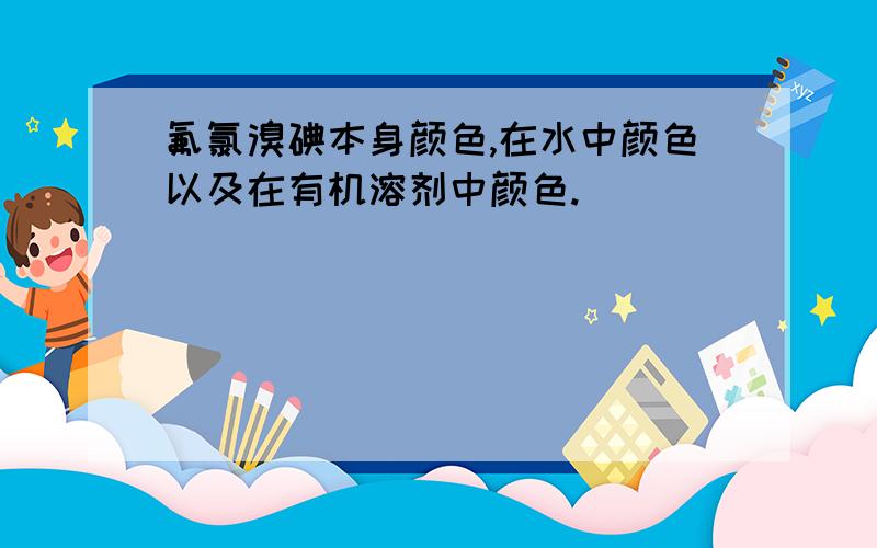 氟氯溴碘本身颜色,在水中颜色以及在有机溶剂中颜色.