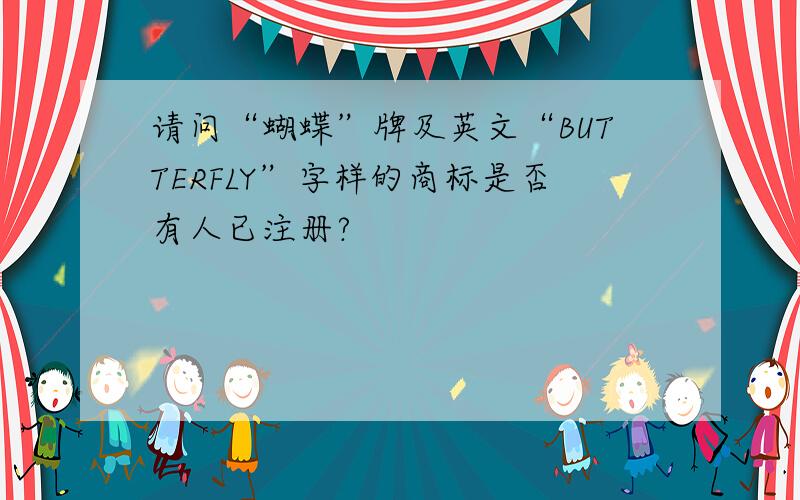 请问“蝴蝶”牌及英文“BUTTERFLY”字样的商标是否有人已注册?