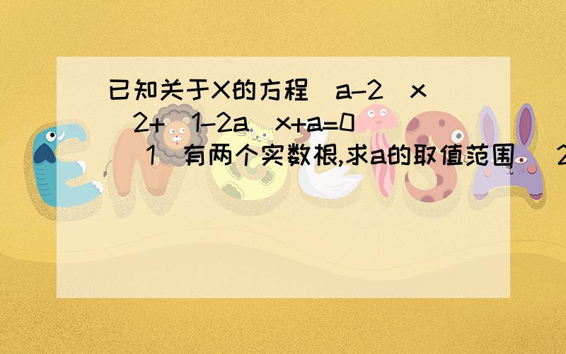 已知关于X的方程(a-2)x^2+(1-2a)x+a=0 （1）有两个实数根,求a的取值范围 （2）如果改为有实数根,a的取值范围有变化吗?如有变化,求a的范围.