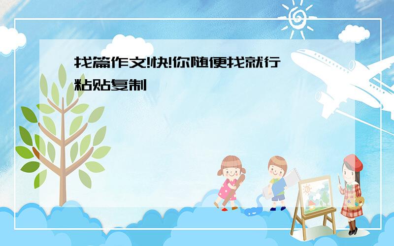 找篇作文!快!你随便找就行,粘贴复制……