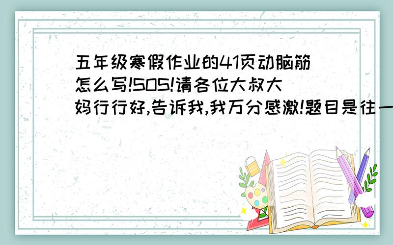 五年级寒假作业的41页动脑筋怎么写!SOS!请各位大叔大妈行行好,告诉我,我万分感激!题目是往一只空篮子里放鸡蛋,篮子里的鸡蛋数每分钟增加一倍,放了12分钟后,篮子刚好放满.在什么时候鸡蛋