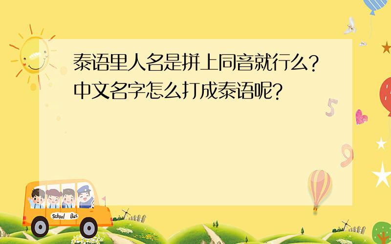 泰语里人名是拼上同音就行么?中文名字怎么打成泰语呢?