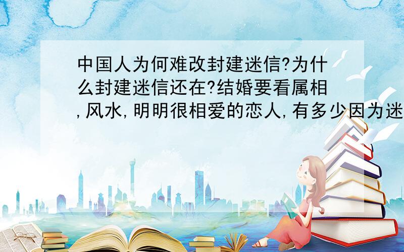 中国人为何难改封建迷信?为什么封建迷信还在?结婚要看属相,风水,明明很相爱的恋人,有多少因为迷信最终各奔东西?这不是太残忍了吗?