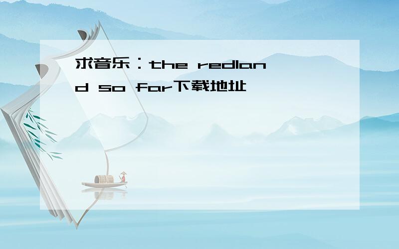 求音乐：the redland so far下载地址