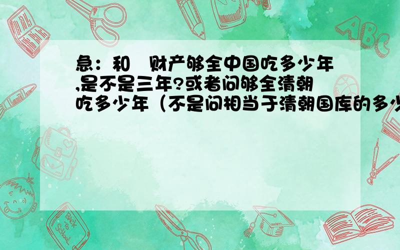 急：和珅财产够全中国吃多少年,是不是三年?或者问够全清朝吃多少年（不是问相当于清朝国库的多少年收入）