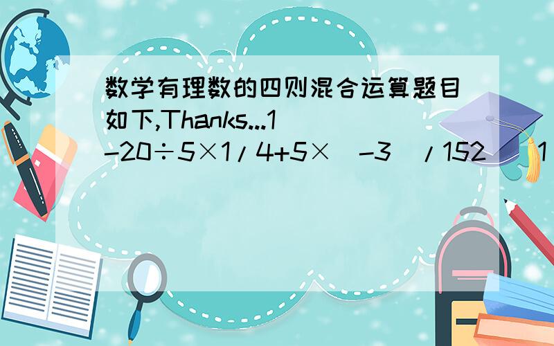 数学有理数的四则混合运算题目如下,Thanks...1)-20÷5×1/4+5×（-3）/152)[1/24÷（-1又1/4）×（-5/6）÷（-3又1/6）]-0.25÷1/43)-3×[-5+（1-0.2÷3/5）÷（-2）]4）对1,2,3,4可作运算（1+2+3）×4=24,现有有理数3,4,-6