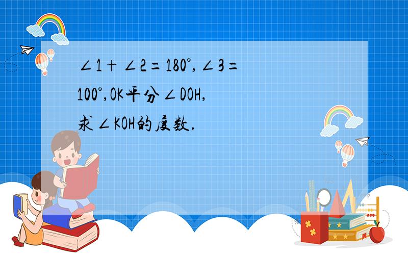 ∠1+∠2=180°,∠3=100°,OK平分∠DOH,求∠KOH的度数.