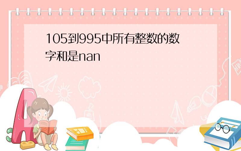 105到995中所有整数的数字和是nan