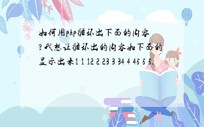 如何用php循环出下面的内容?我想让循环出的内容如下面的显示出来1 1 12 2 23 3 34 4 45 5 5.