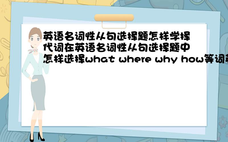 英语名词性从句选择题怎样学择代词在英语名词性从句选择题中怎样选择what where why how等词英语高手来