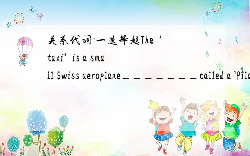 关系代词-一选择题The ‘taxi’ is a small Swiss aeroplane_______called a 'Pilatus Porter'.A who is B whom is C which is D whose isC还是D?或者我自认为对的都错了?我太不了解关系代词了,请high people详细说下,要是能