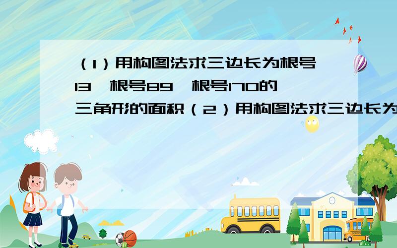 （1）用构图法求三边长为根号13,根号89,根号170的三角形的面积（2）用构图法求三边长为根号10,根号29,根号61的三角形的面积（3）比较 根号5+两倍根号10+根号13 与 八倍根号2 的大小