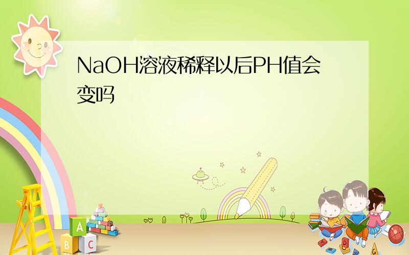 NaOH溶液稀释以后PH值会变吗