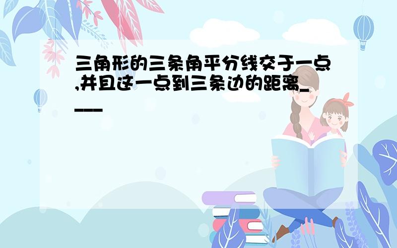 三角形的三条角平分线交于一点,并且这一点到三条边的距离____