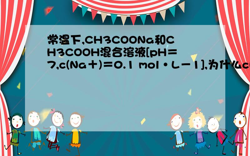 常温下,CH3COONa和CH3COOH混合溶液[pH＝7,c(Na＋)＝0.1 mol•L－1],为什么c(CH3COO－)＞c(CH3COOH)