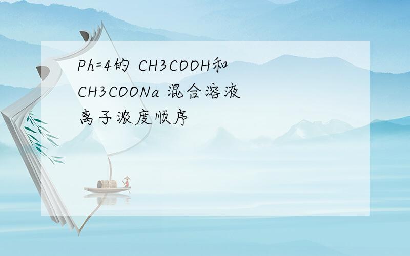 Ph=4的 CH3COOH和CH3COONa 混合溶液 离子浓度顺序