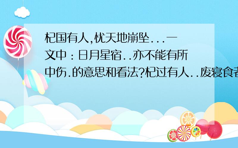 杞国有人,忧天地崩坠...一文中：日月星宿..亦不能有所中伤.的意思和看法?杞过有人..废寝食者.意思看法