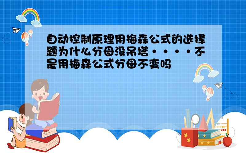 自动控制原理用梅森公式的选择题为什么分母没吊塔····不是用梅森公式分母不变吗