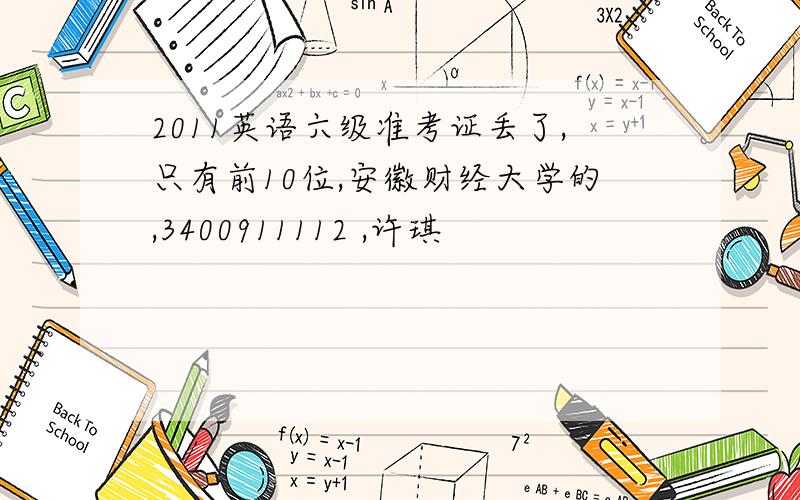 2011英语六级准考证丢了,只有前10位,安徽财经大学的,3400911112 ,许琪